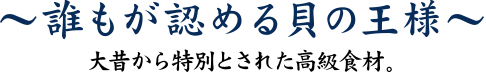 誰もが認める貝の王様　大昔から特別とされた高級食材。