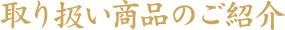 取り扱い商品のご紹介