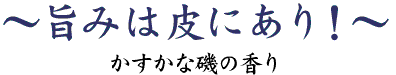 旨みは皮にあり！～かすかな磯の香り～