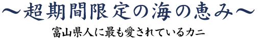 超期間限定の海の恵み～富山県人に最も愛されているカニ～