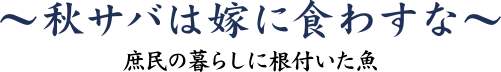 サバ　～秋サバは嫁に食わすな～ 庶民の暮らしに根付いた魚